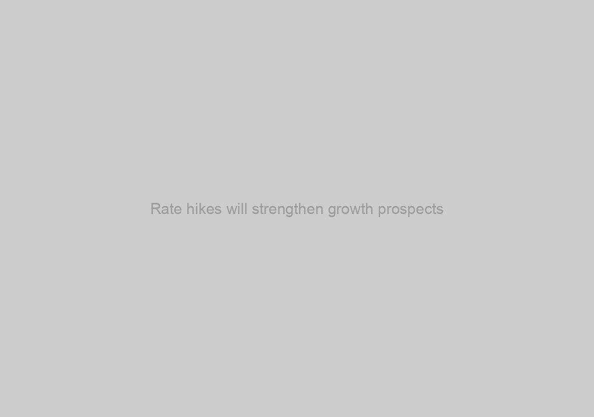 Rate hikes will strengthen growth prospects